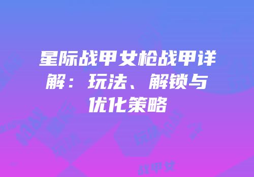 星际战甲女枪战甲详解：玩法、解锁与优化策略