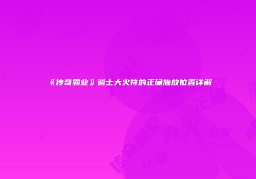 《传奇霸业》道士大火符的正确施放位置详解