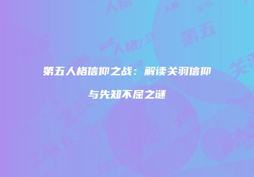 第五人格信仰之战：解读关羽信仰与先知不屈之谜