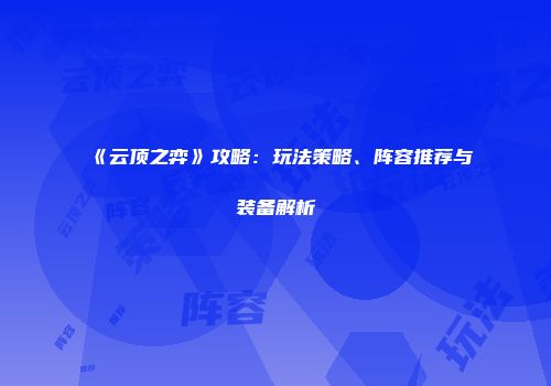 《云顶之弈》攻略：玩法策略、阵容推荐与装备解析