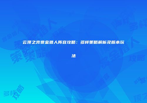 云顶之弈赏金猎人阵容攻略：多样策略解析及版本玩法