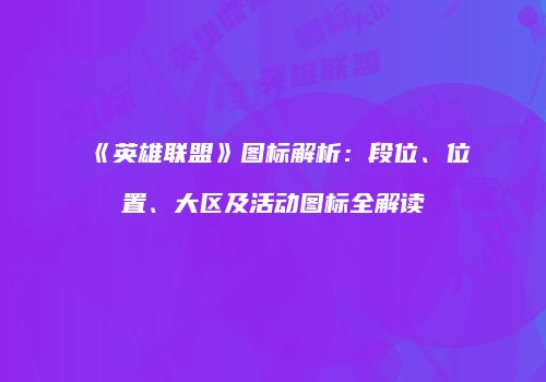 《英雄联盟》图标解析：段位、位置、大区及活动图标全解读