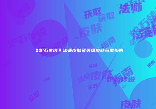 《炉石传说》法师皮肤及英雄皮肤获取指南
