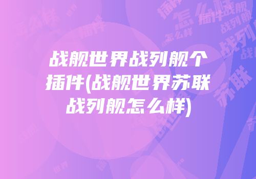 战舰世界战列舰个插件(战舰世界苏联战列舰怎么样)