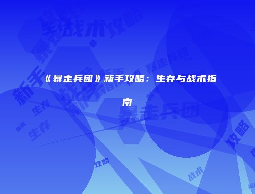 《暴走兵团》新手攻略：生存与战术指南