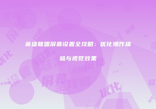 英雄联盟屏幕设置全攻略：优化操作体验与视觉效果