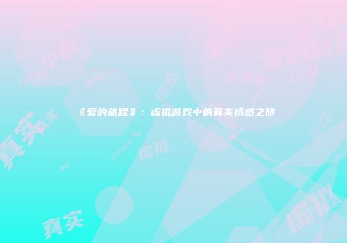 《爱的旅程》：虚拟游戏中的真实情感之旅