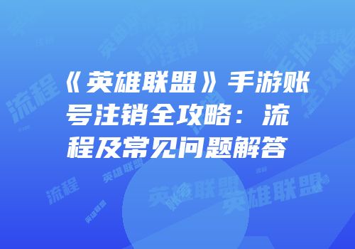 《英雄联盟》手游账号注销全攻略：流程及常见问题解答