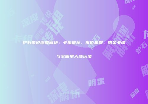 炉石传说深度解析：卡组推荐、排位机制、明星卡牌与全明星大战玩法
