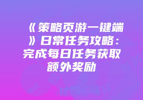 《策略页游一键端》日常任务攻略：完成每日任务获取额外奖励
