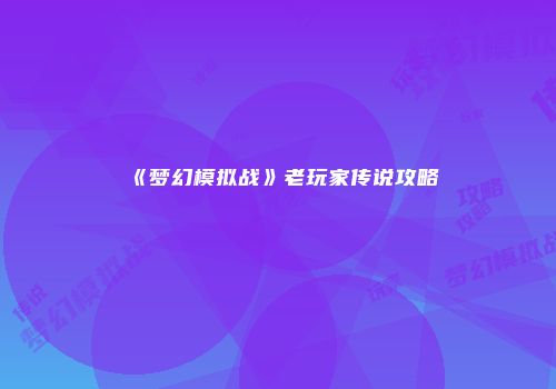 《梦幻模拟战》老玩家传说攻略
