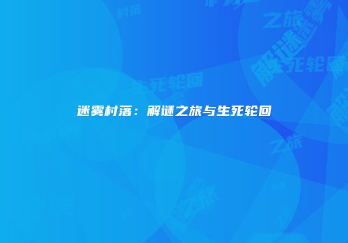 迷雾村落：解谜之旅与生死轮回