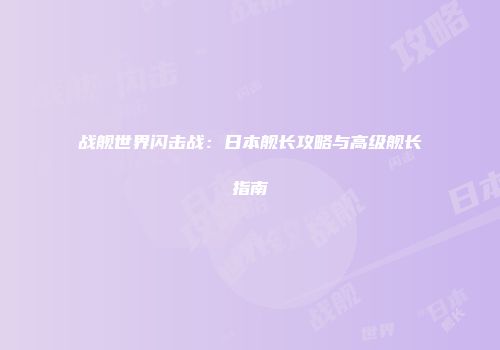 战舰世界闪击战：日本舰长攻略与高级舰长指南