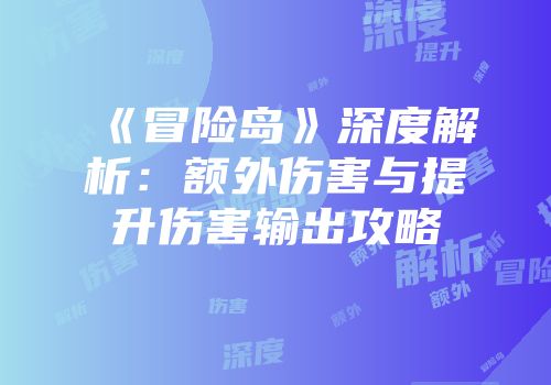 《冒险岛》深度解析：额外伤害与提升伤害输出攻略