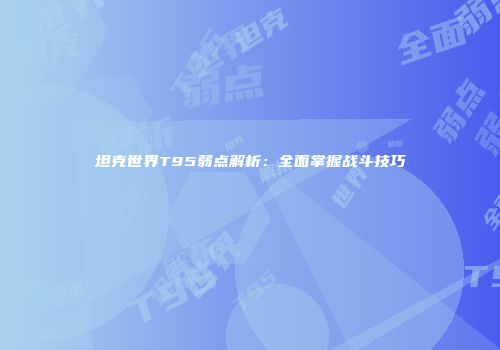 坦克世界T95弱点解析：全面掌握战斗技巧