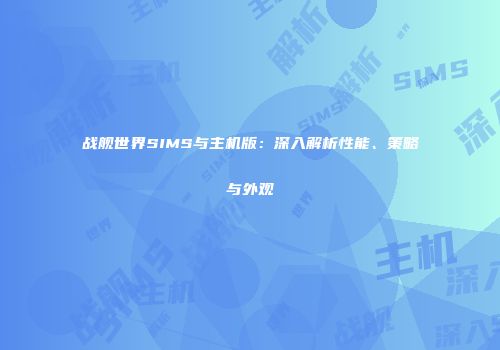 战舰世界SIMS与主机版：深入解析性能、策略与外观