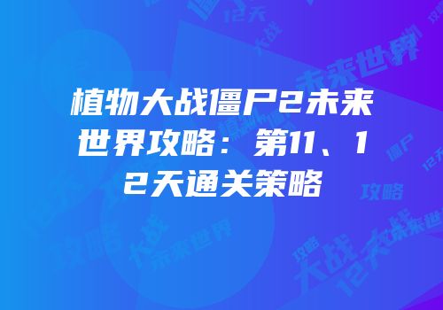 植物大战僵尸2未来世界攻略：第11、12天通关策略