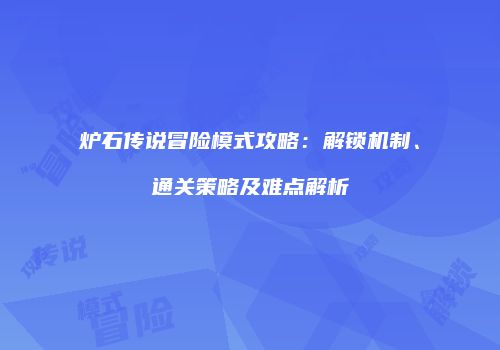炉石传说冒险模式攻略：解锁机制、通关策略及难点解析