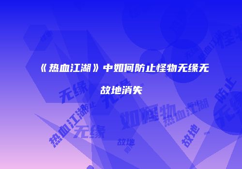 《热血江湖》中如何防止怪物无缘无故地消失