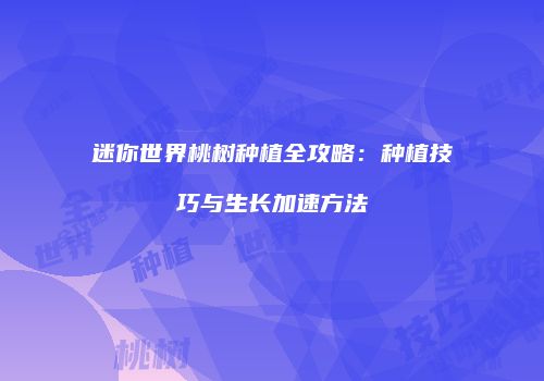 迷你世界桃树种植全攻略：种植技巧与生长加速方法