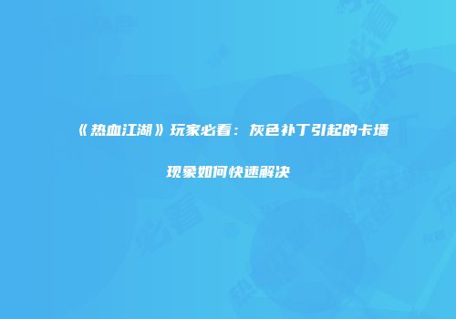《热血江湖》玩家必看：灰色补丁引起的卡墙现象如何快速解决