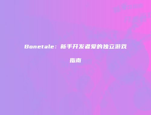 Bonetale：新手开发者爱的独立游戏指南