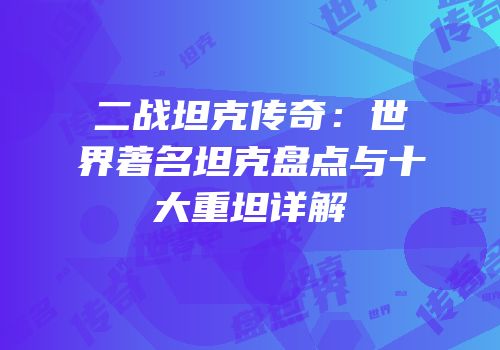 二战坦克传奇：世界著名坦克盘点与十大重坦详解