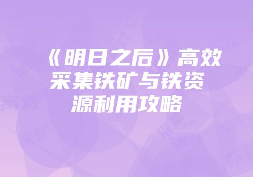 《明日之后》高效采集铁矿与铁资源利用攻略