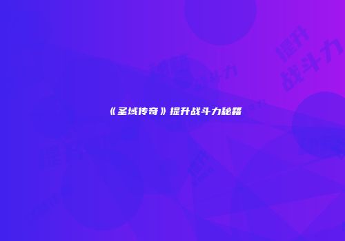 《圣域传奇》提升战斗力秘籍