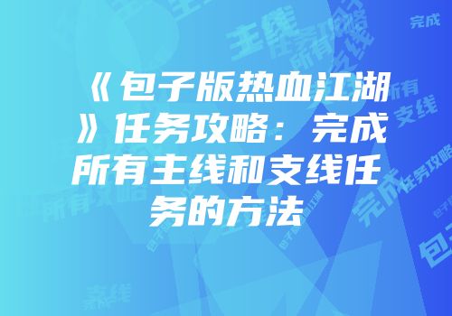 《包子版热血江湖》任务攻略：完成所有主线和支线任务的方法