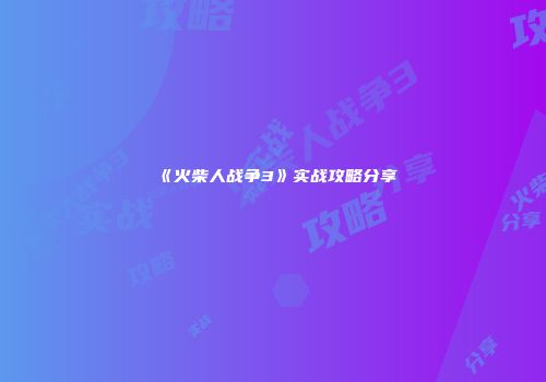 《火柴人战争3》实战攻略分享