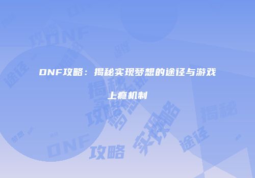 DNF攻略：揭秘实现梦想的途径与游戏上瘾机制
