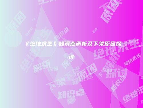 《绝地求生》知识点解析及下架原因探讨
