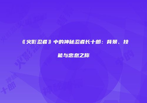 《火影忍者》中的神秘忍者长十郎：背景、技能与忠息之称