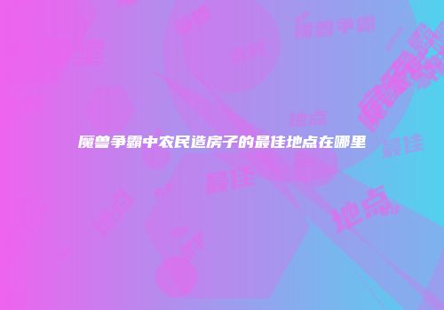 魔兽争霸中农民造房子的最佳地点在哪里