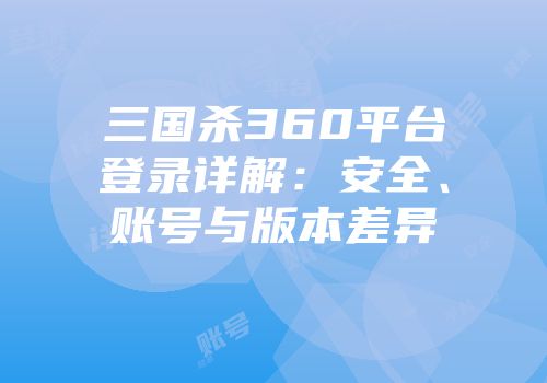 三国杀360平台登录详解：安全、账号与版本差异