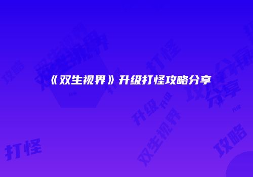 《双生视界》升级打怪攻略分享
