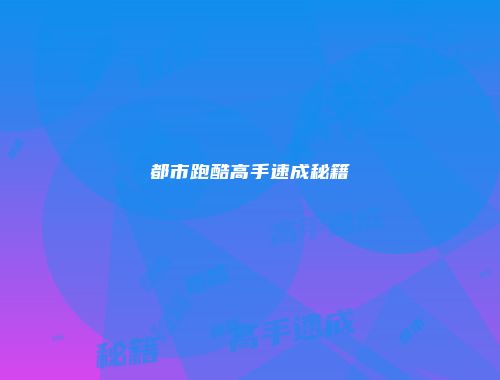 都市跑酷高手速成秘籍