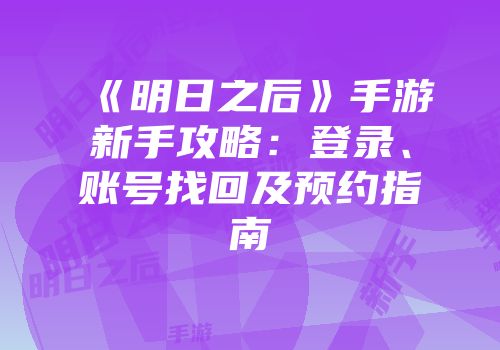 《明日之后》手游新手攻略：登录、账号找回及预约指南