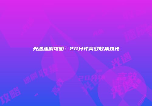 光遇速刷攻略：20分钟高效收集烛光