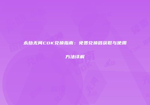 永劫无间CDK兑换指南：免费兑换码获取与使用方法详解