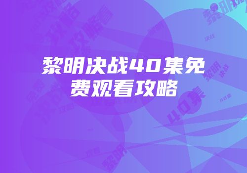 黎明决战40集免费观看攻略