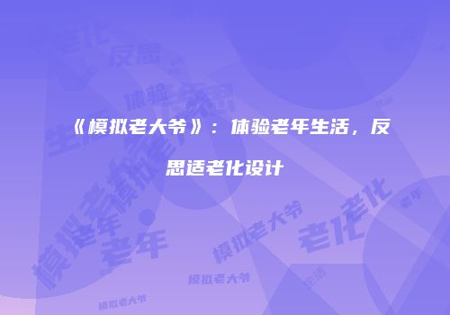 《模拟老大爷》：体验老年生活，反思适老化设计