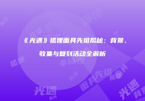 《光遇》狐狸面具先祖揭秘：背景、收集与复刻活动全解析
