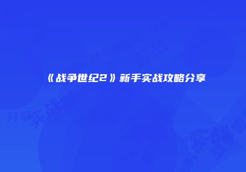 《战争世纪2》新手实战攻略分享