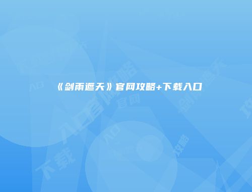 《剑雨遮天》官网攻略+下载入口