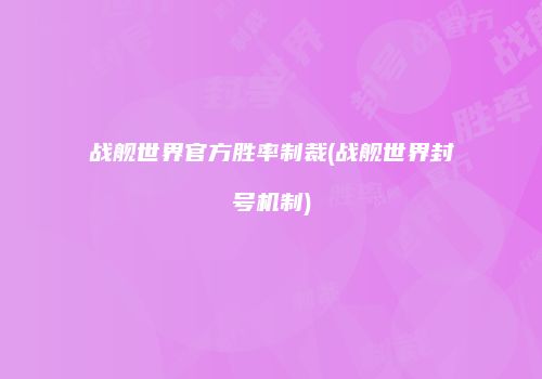 战舰世界官方胜率制裁(战舰世界封号机制)