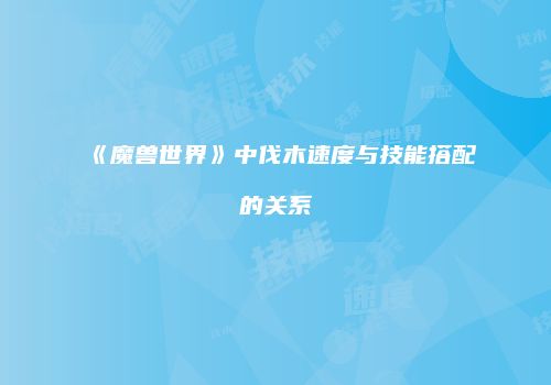 《魔兽世界》中伐木速度与技能搭配的关系