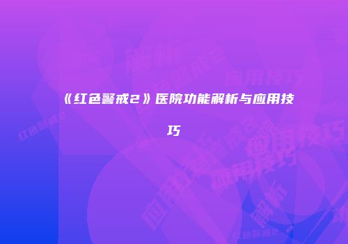 《红色警戒2》医院功能解析与应用技巧