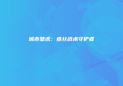 城市壁虎：蛛丝战术守护者